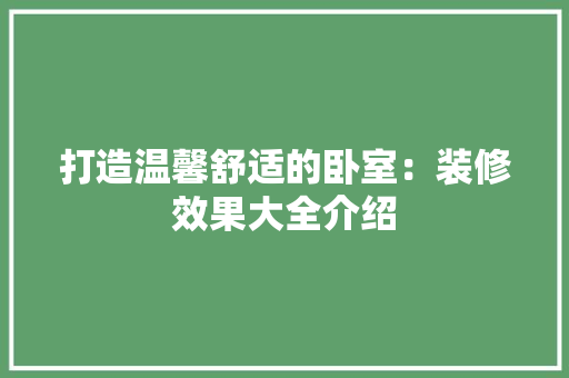 打造温馨舒适的卧室：装修效果大全介绍 室内设计