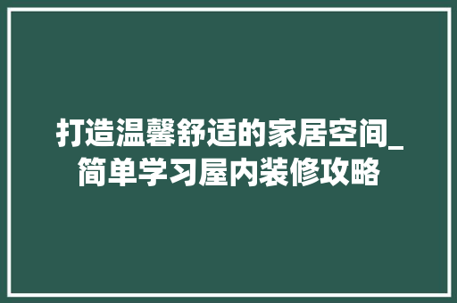 打造温馨舒适的家居空间_简单学习屋内装修攻略
