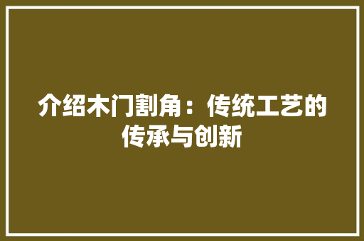 介绍木门割角：传统工艺的传承与创新