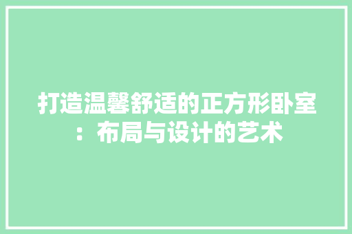 打造温馨舒适的正方形卧室：布局与设计的艺术