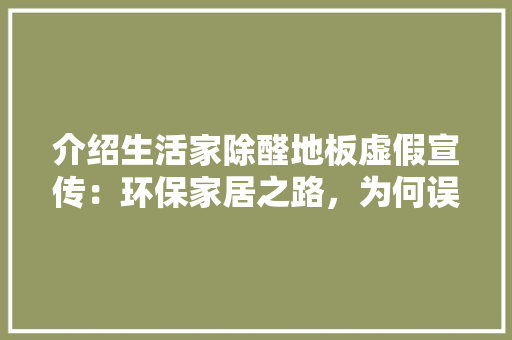 介绍生活家除醛地板虚假宣传：环保家居之路，为何误入歧途 家居装修