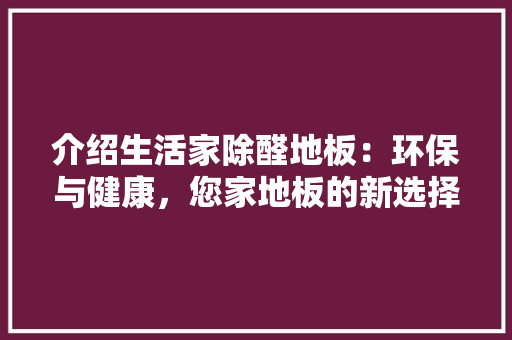介绍生活家除醛地板：环保与健康，您家地板的新选择 家居装修