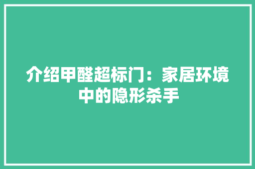 介绍甲醛超标门：家居环境中的隐形杀手 家居装修