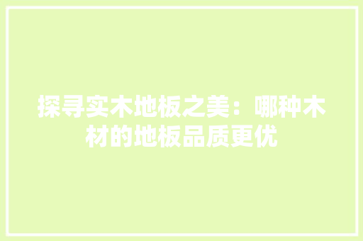 探寻实木地板之美：哪种木材的地板品质更优 室内设计