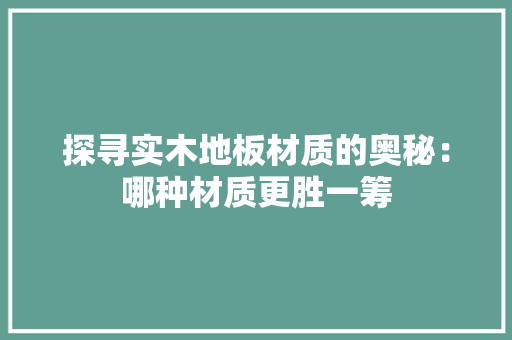 探寻实木地板材质的奥秘：哪种材质更胜一筹