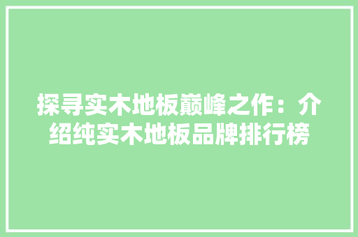 探寻实木地板巅峰之作：介绍纯实木地板品牌排行榜 室内设计