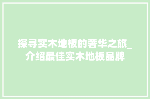 探寻实木地板的奢华之旅_介绍最佳实木地板品牌 室内设计