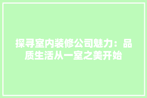 探寻室内装修公司魅力：品质生活从一室之美开始 室内设计