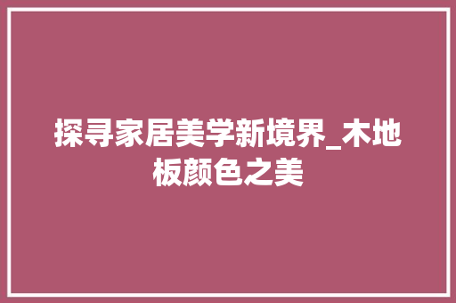 探寻家居美学新境界_木地板颜色之美 室内设计