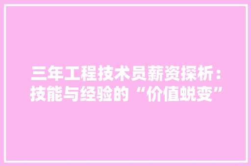 三年工程技术员薪资探析：技能与经验的“价值蜕变” 现代风格装饰