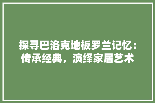 探寻巴洛克地板罗兰记忆：传承经典，演绎家居艺术