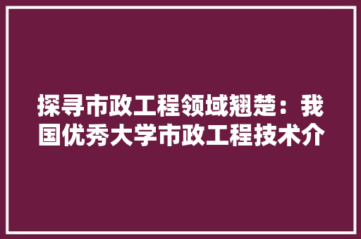 探寻市政工程领域翘楚：我国优秀大学市政工程技术介绍 室内设计