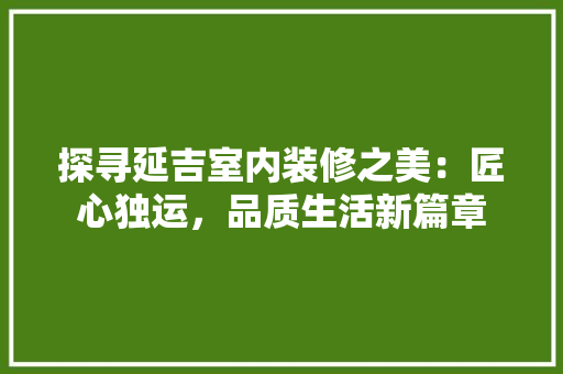 探寻延吉室内装修之美：匠心独运，品质生活新篇章 室内设计