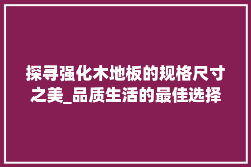探寻强化木地板的规格尺寸之美_品质生活的最佳选择 室内设计