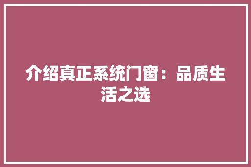 介绍真正系统门窗：品质生活之选 家居装修