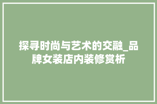 探寻时尚与艺术的交融_品牌女装店内装修赏析 室内设计