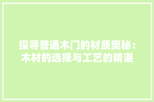 探寻普通木门的材质奥秘：木材的选择与工艺的精湛 室内设计