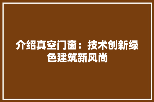 介绍真空门窗：技术创新绿色建筑新风尚 家居装修