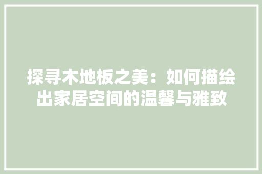 探寻木地板之美：如何描绘出家居空间的温馨与雅致