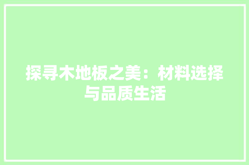 探寻木地板之美：材料选择与品质生活 室内设计