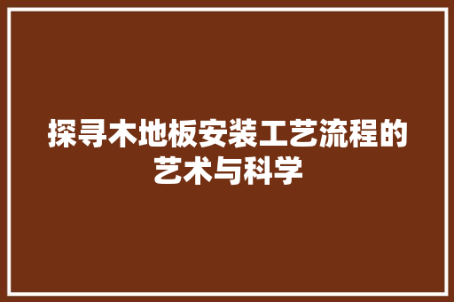 探寻木地板安装工艺流程的艺术与科学 室内设计