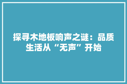 探寻木地板响声之谜：品质生活从“无声”开始 室内设计