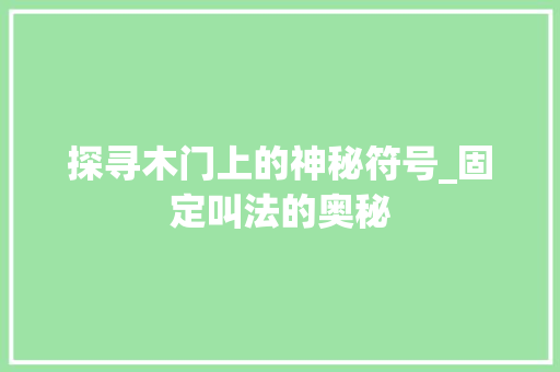 探寻木门上的神秘符号_固定叫法的奥秘 室内设计