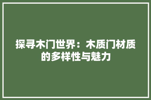 探寻木门世界：木质门材质的多样性与魅力 室内设计