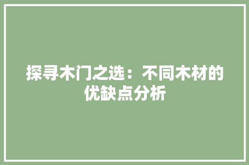 探寻木门之选：不同木材的优缺点分析 室内设计