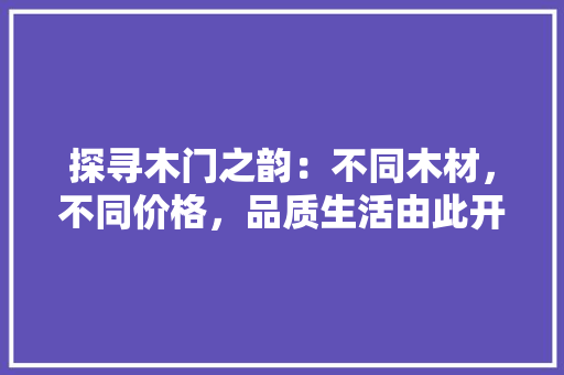 探寻木门之韵：不同木材，不同价格，品质生活由此开启 室内设计