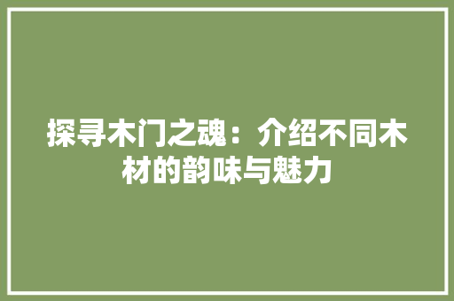 探寻木门之魂：介绍不同木材的韵味与魅力 室内设计