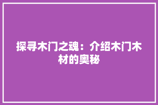 探寻木门之魂：介绍木门木材的奥秘 室内设计