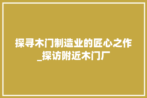 探寻木门制造业的匠心之作_探访附近木门厂 室内设计