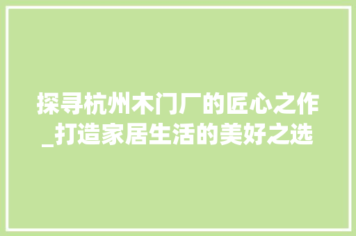 探寻杭州木门厂的匠心之作_打造家居生活的美好之选 室内设计