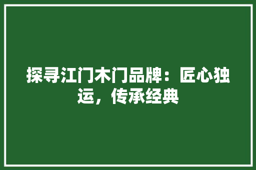 探寻江门木门品牌：匠心独运，传承经典 室内设计
