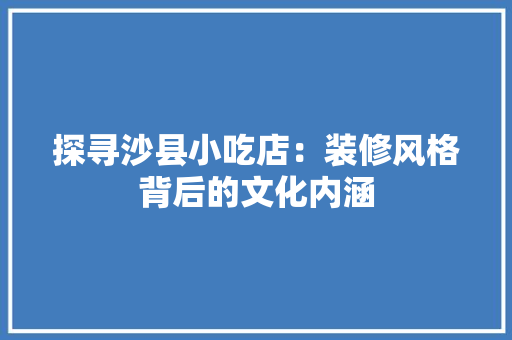 探寻沙县小吃店：装修风格背后的文化内涵