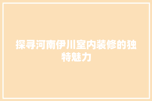 探寻河南伊川室内装修的独特魅力