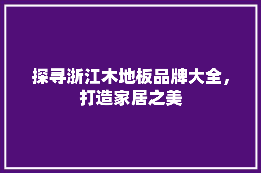 探寻浙江木地板品牌大全，打造家居之美 室内设计