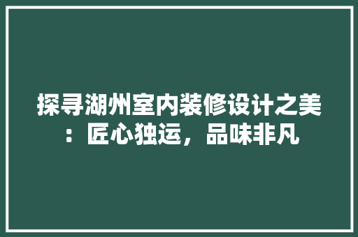 探寻湖州室内装修设计之美：匠心独运，品味非凡 室内设计