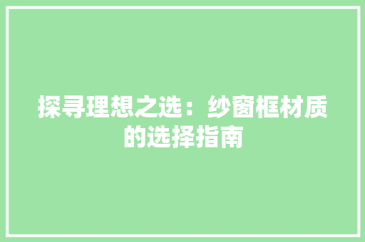 探寻理想之选：纱窗框材质的选择指南
