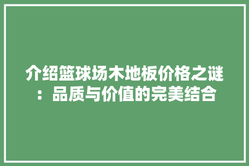 介绍篮球场木地板价格之谜：品质与价值的完美结合 家居装修