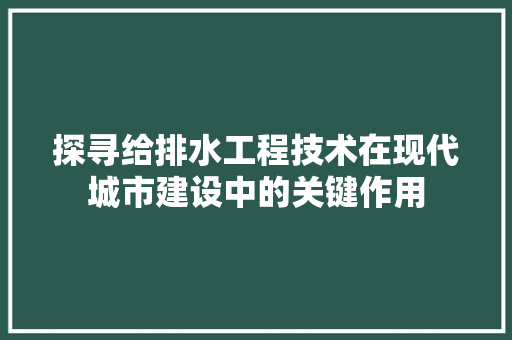 探寻给排水工程技术在现代城市建设中的关键作用 室内设计