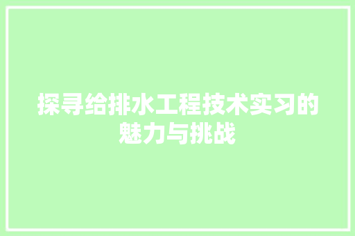 探寻给排水工程技术实习的魅力与挑战