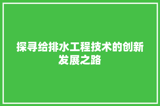 探寻给排水工程技术的创新发展之路 室内设计
