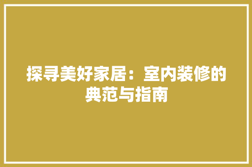 探寻美好家居：室内装修的典范与指南 室内设计