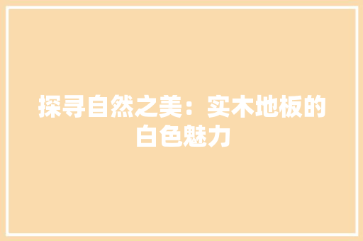 探寻自然之美：实木地板的白色魅力 室内设计