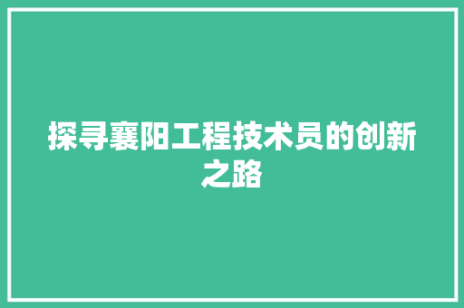 探寻襄阳工程技术员的创新之路 室内设计