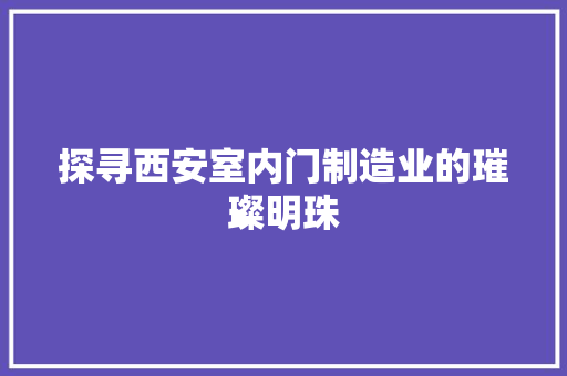 探寻西安室内门制造业的璀璨明珠