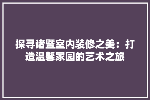 探寻诸暨室内装修之美：打造温馨家园的艺术之旅 室内设计