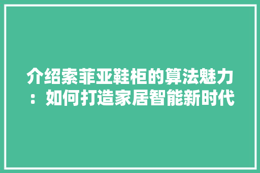 介绍索菲亚鞋柜的算法魅力：如何打造家居智能新时代 家居装修